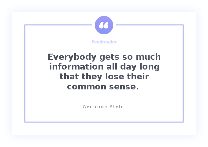 Gertrude Stein's quote about information: everybody gets so much information all day long that they lose their common sense.