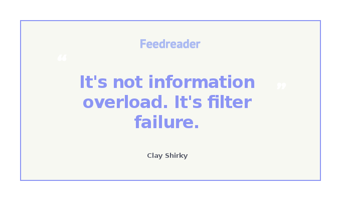 Clay Shirky's quote about information overload: it's not information overload. It's filter failure.